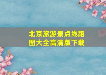 北京旅游景点线路图大全高清版下载