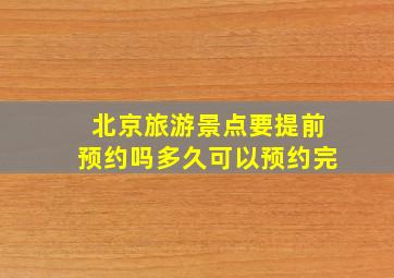 北京旅游景点要提前预约吗多久可以预约完