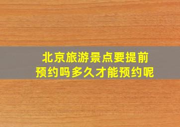 北京旅游景点要提前预约吗多久才能预约呢