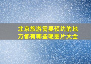 北京旅游需要预约的地方都有哪些呢图片大全