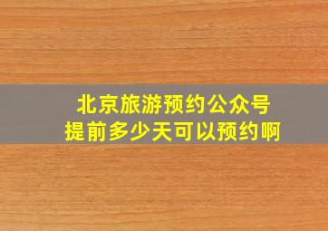 北京旅游预约公众号提前多少天可以预约啊