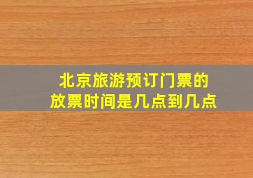 北京旅游预订门票的放票时间是几点到几点