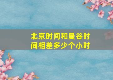 北京时间和曼谷时间相差多少个小时