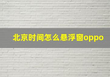 北京时间怎么悬浮窗oppo