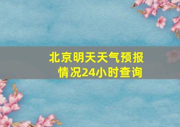 北京明天天气预报情况24小时查询