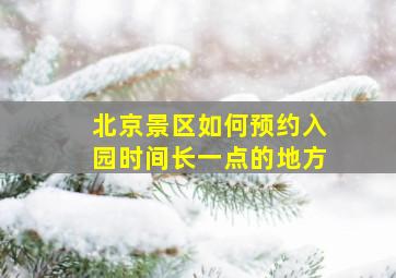 北京景区如何预约入园时间长一点的地方