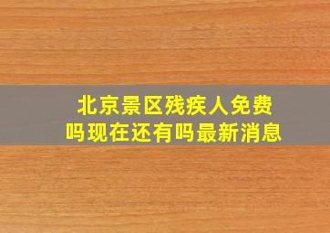 北京景区残疾人免费吗现在还有吗最新消息