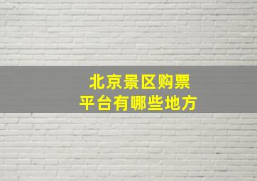 北京景区购票平台有哪些地方