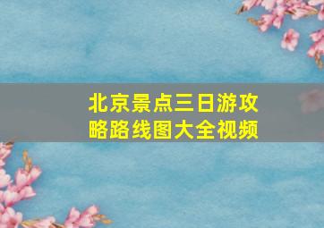 北京景点三日游攻略路线图大全视频