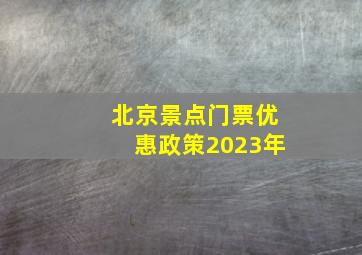 北京景点门票优惠政策2023年