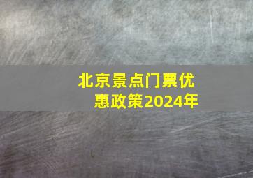 北京景点门票优惠政策2024年