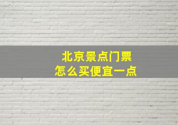 北京景点门票怎么买便宜一点