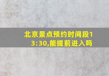 北京景点预约时间段13:30,能提前进入吗