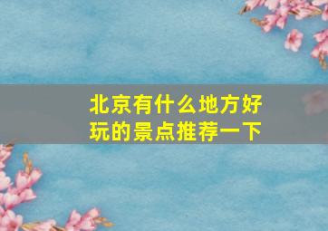 北京有什么地方好玩的景点推荐一下