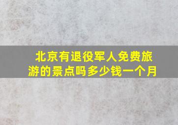 北京有退役军人免费旅游的景点吗多少钱一个月