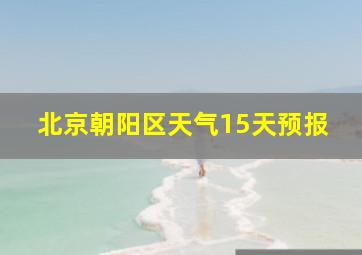 北京朝阳区天气15天预报