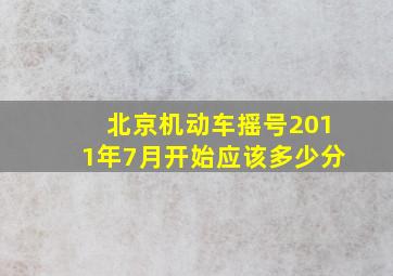 北京机动车摇号2011年7月开始应该多少分