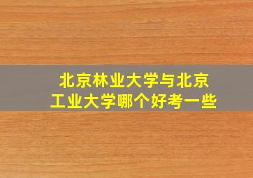 北京林业大学与北京工业大学哪个好考一些