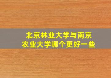 北京林业大学与南京农业大学哪个更好一些