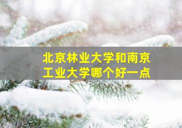 北京林业大学和南京工业大学哪个好一点