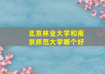 北京林业大学和南京师范大学哪个好