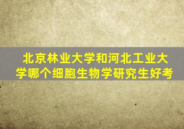 北京林业大学和河北工业大学哪个细胞生物学研究生好考