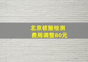 北京核酸检测费用调整80元