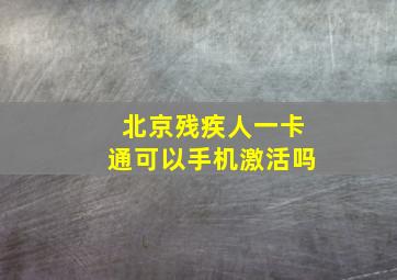 北京残疾人一卡通可以手机激活吗