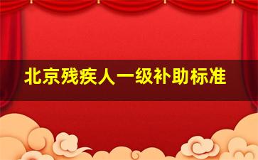 北京残疾人一级补助标准