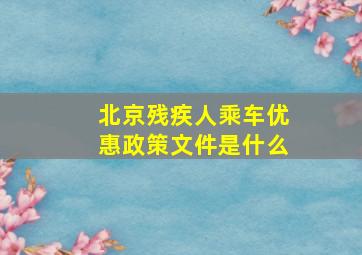 北京残疾人乘车优惠政策文件是什么