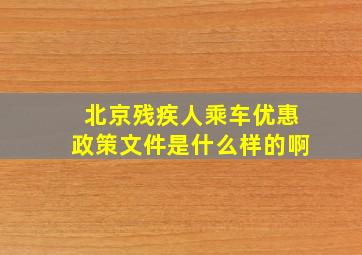 北京残疾人乘车优惠政策文件是什么样的啊