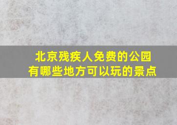 北京残疾人免费的公园有哪些地方可以玩的景点