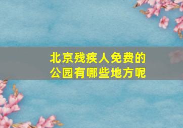 北京残疾人免费的公园有哪些地方呢