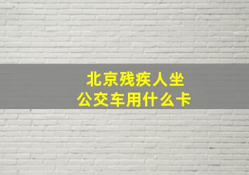 北京残疾人坐公交车用什么卡