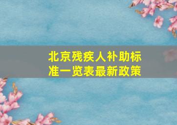 北京残疾人补助标准一览表最新政策