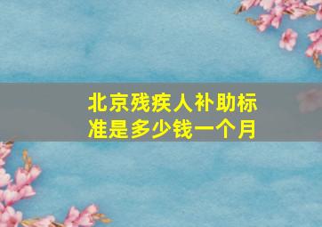 北京残疾人补助标准是多少钱一个月