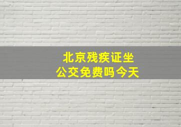 北京残疾证坐公交免费吗今天