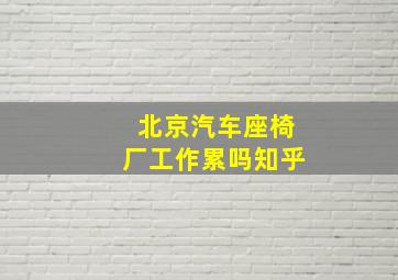 北京汽车座椅厂工作累吗知乎