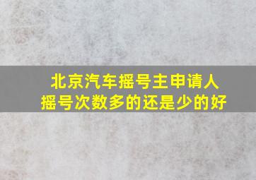 北京汽车摇号主申请人摇号次数多的还是少的好