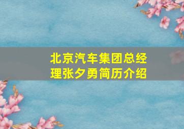 北京汽车集团总经理张夕勇简历介绍