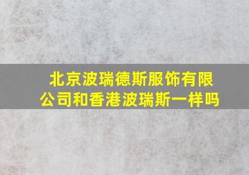 北京波瑞德斯服饰有限公司和香港波瑞斯一样吗