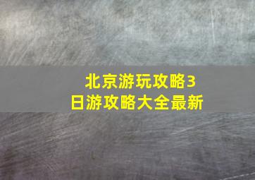 北京游玩攻略3日游攻略大全最新