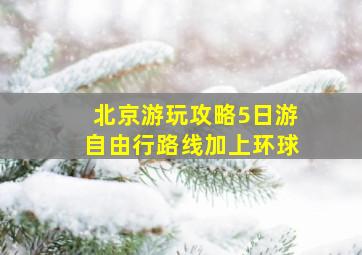 北京游玩攻略5日游自由行路线加上环球