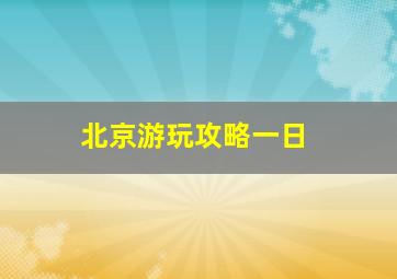 北京游玩攻略一日