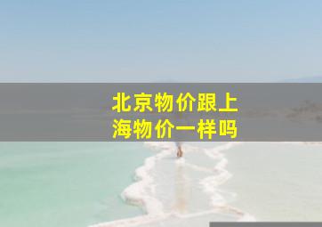 北京物价跟上海物价一样吗