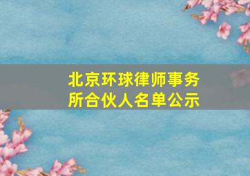 北京环球律师事务所合伙人名单公示