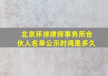 北京环球律师事务所合伙人名单公示时间是多久