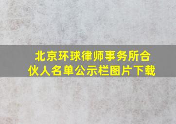 北京环球律师事务所合伙人名单公示栏图片下载