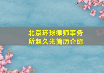 北京环球律师事务所赵久光简历介绍