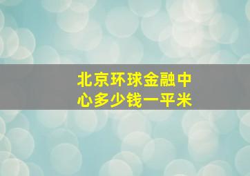 北京环球金融中心多少钱一平米